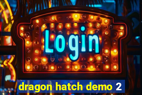 dragon hatch demo 2